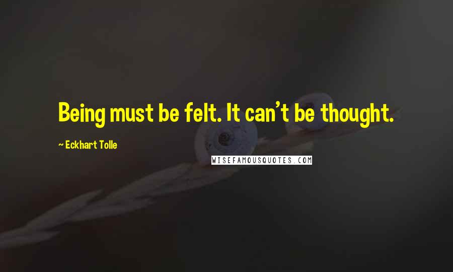 Eckhart Tolle Quotes: Being must be felt. It can't be thought.