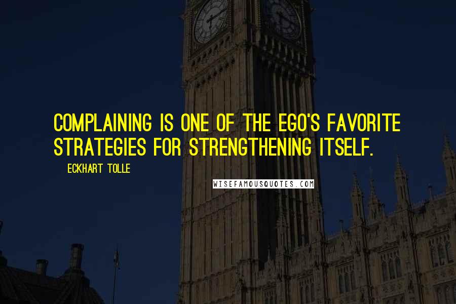 Eckhart Tolle Quotes: Complaining is one of the ego's favorite strategies for strengthening itself.