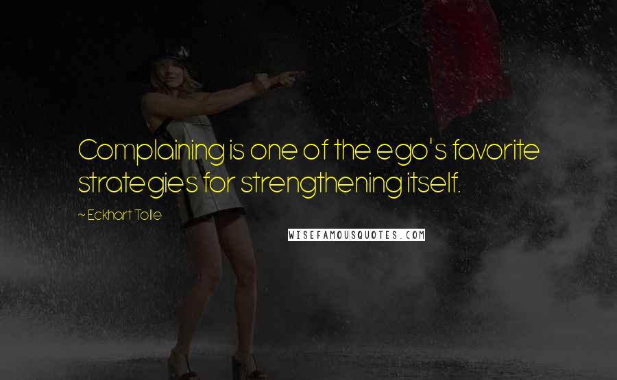 Eckhart Tolle Quotes: Complaining is one of the ego's favorite strategies for strengthening itself.