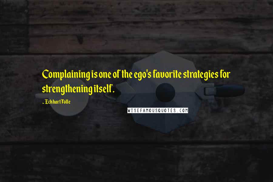 Eckhart Tolle Quotes: Complaining is one of the ego's favorite strategies for strengthening itself.