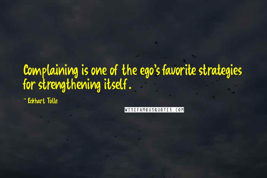Eckhart Tolle Quotes: Complaining is one of the ego's favorite strategies for strengthening itself.