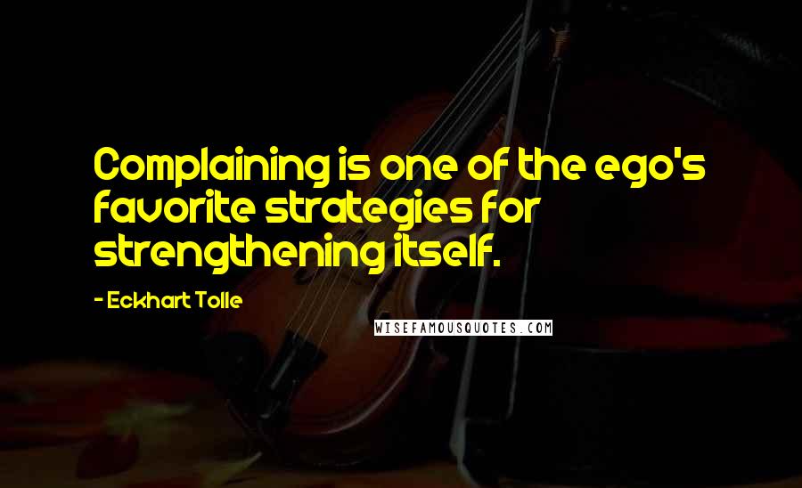 Eckhart Tolle Quotes: Complaining is one of the ego's favorite strategies for strengthening itself.