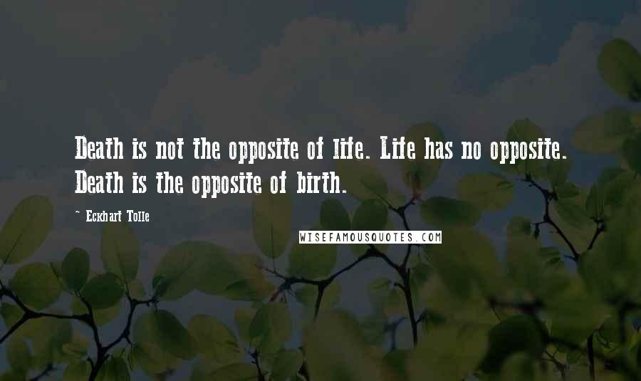 Eckhart Tolle Quotes: Death is not the opposite of life. Life has no opposite. Death is the opposite of birth.
