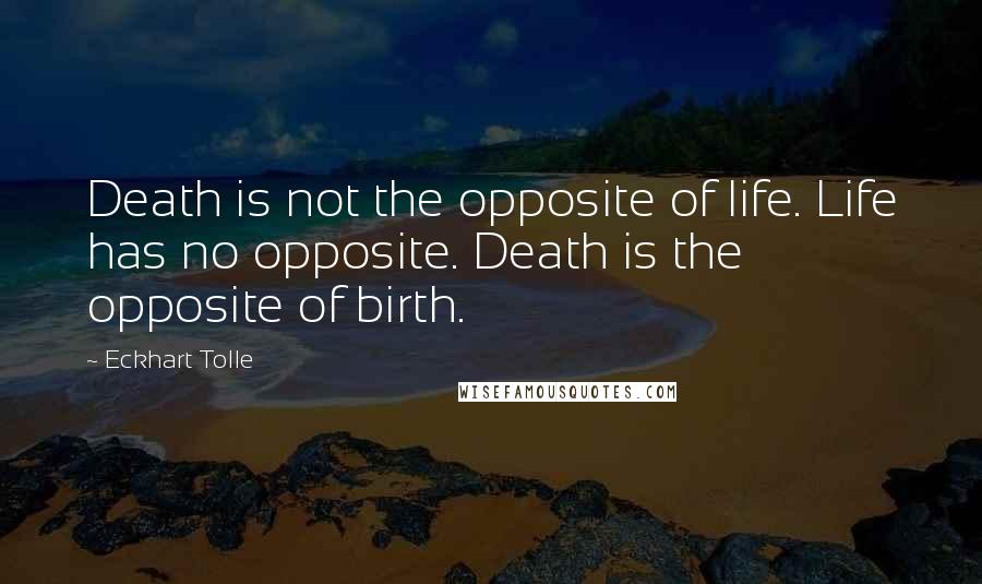 Eckhart Tolle Quotes: Death is not the opposite of life. Life has no opposite. Death is the opposite of birth.