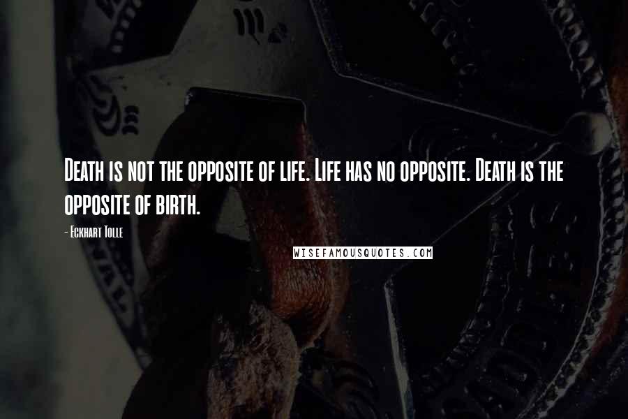 Eckhart Tolle Quotes: Death is not the opposite of life. Life has no opposite. Death is the opposite of birth.
