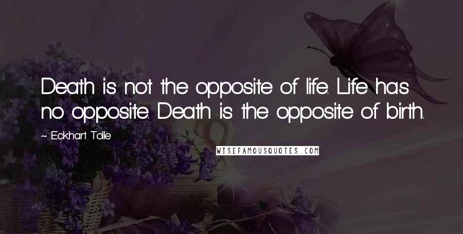 Eckhart Tolle Quotes: Death is not the opposite of life. Life has no opposite. Death is the opposite of birth.