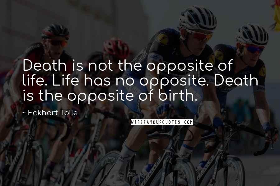 Eckhart Tolle Quotes: Death is not the opposite of life. Life has no opposite. Death is the opposite of birth.