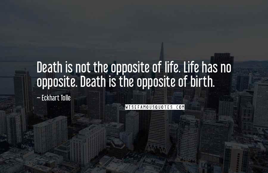 Eckhart Tolle Quotes: Death is not the opposite of life. Life has no opposite. Death is the opposite of birth.