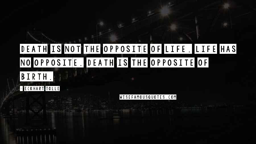 Eckhart Tolle Quotes: Death is not the opposite of life. Life has no opposite. Death is the opposite of birth.