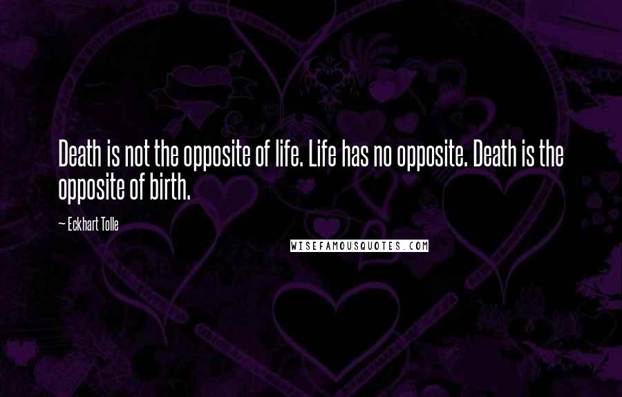Eckhart Tolle Quotes: Death is not the opposite of life. Life has no opposite. Death is the opposite of birth.