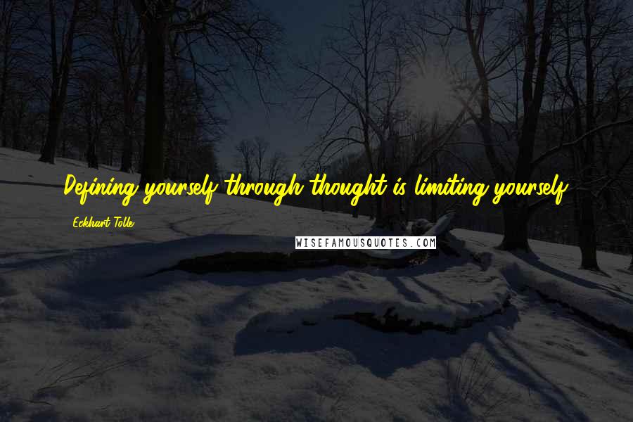 Eckhart Tolle Quotes: Defining yourself through thought is limiting yourself.
