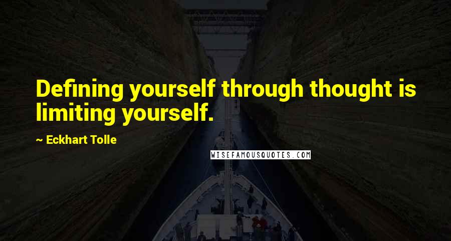 Eckhart Tolle Quotes: Defining yourself through thought is limiting yourself.