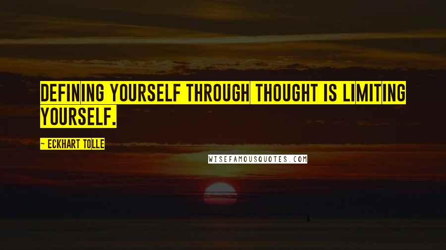 Eckhart Tolle Quotes: Defining yourself through thought is limiting yourself.