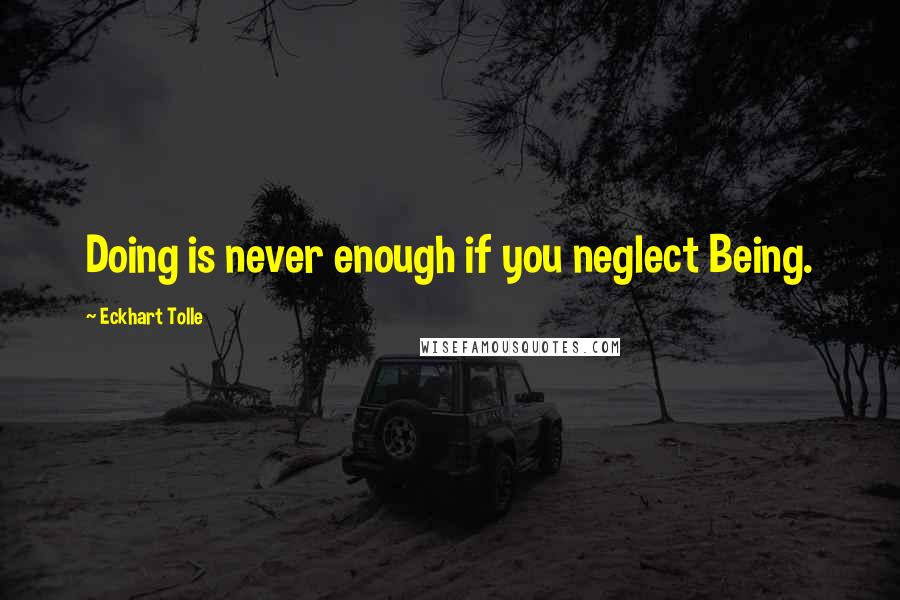 Eckhart Tolle Quotes: Doing is never enough if you neglect Being.