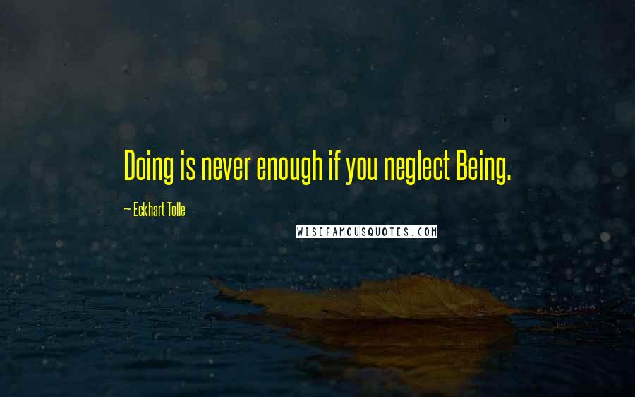 Eckhart Tolle Quotes: Doing is never enough if you neglect Being.