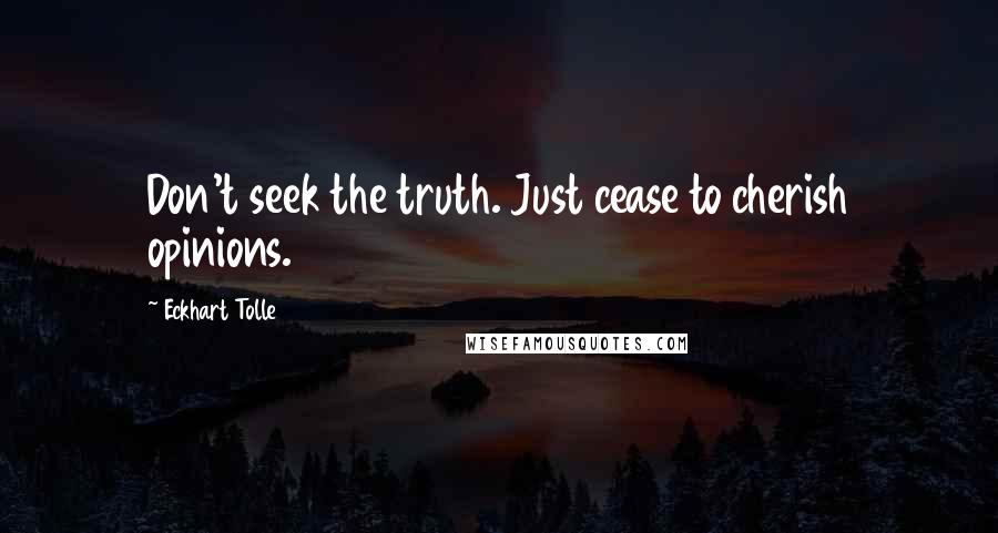Eckhart Tolle Quotes: Don't seek the truth. Just cease to cherish opinions.