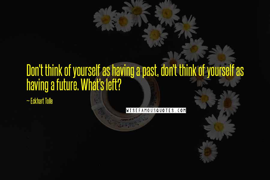 Eckhart Tolle Quotes: Don't think of yourself as having a past, don't think of yourself as having a future. What's left?