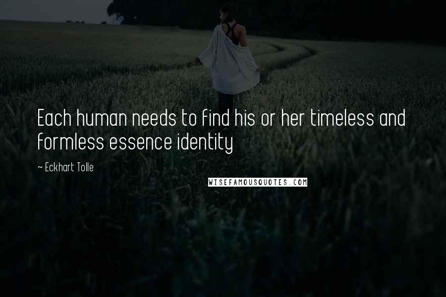 Eckhart Tolle Quotes: Each human needs to find his or her timeless and formless essence identity