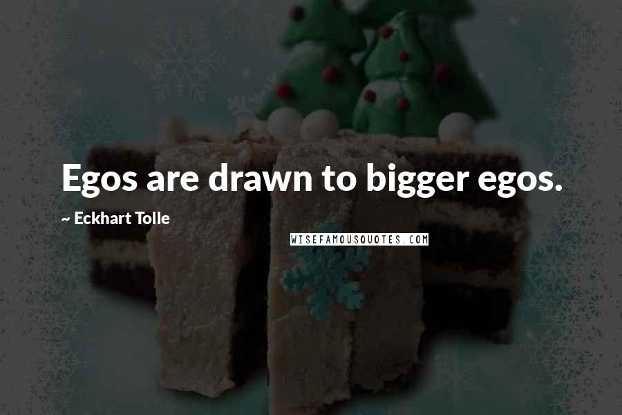 Eckhart Tolle Quotes: Egos are drawn to bigger egos.