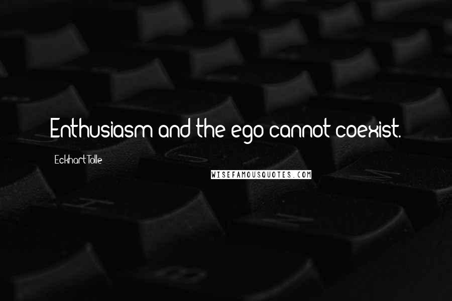 Eckhart Tolle Quotes: Enthusiasm and the ego cannot coexist.