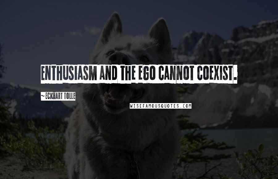 Eckhart Tolle Quotes: Enthusiasm and the ego cannot coexist.