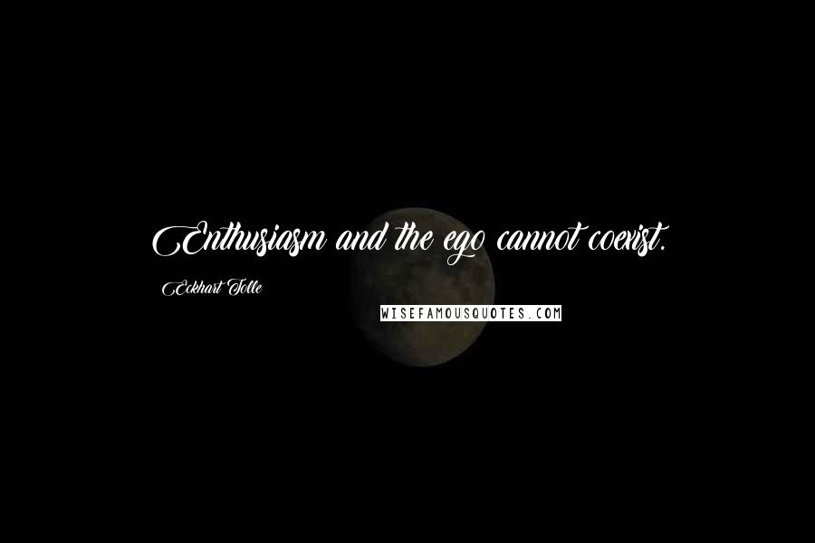 Eckhart Tolle Quotes: Enthusiasm and the ego cannot coexist.