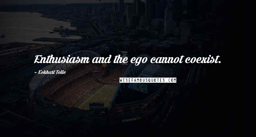 Eckhart Tolle Quotes: Enthusiasm and the ego cannot coexist.