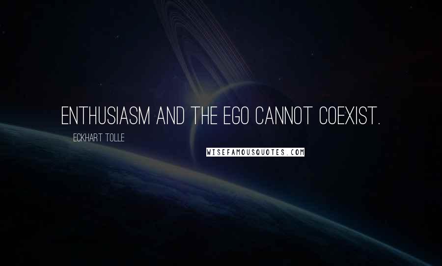 Eckhart Tolle Quotes: Enthusiasm and the ego cannot coexist.