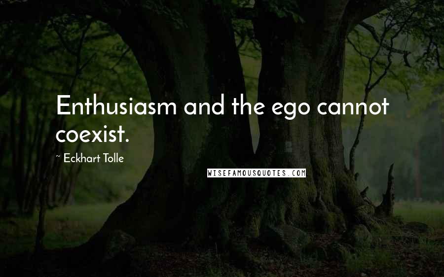 Eckhart Tolle Quotes: Enthusiasm and the ego cannot coexist.