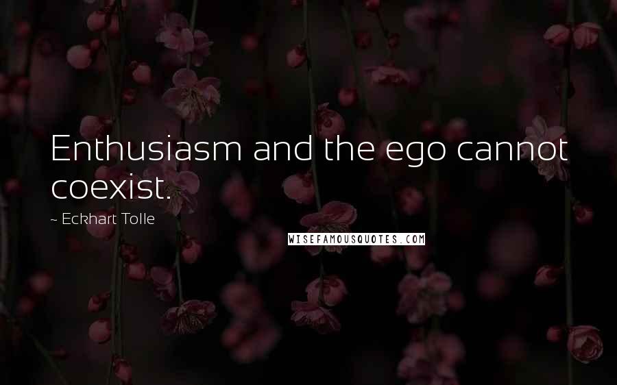 Eckhart Tolle Quotes: Enthusiasm and the ego cannot coexist.