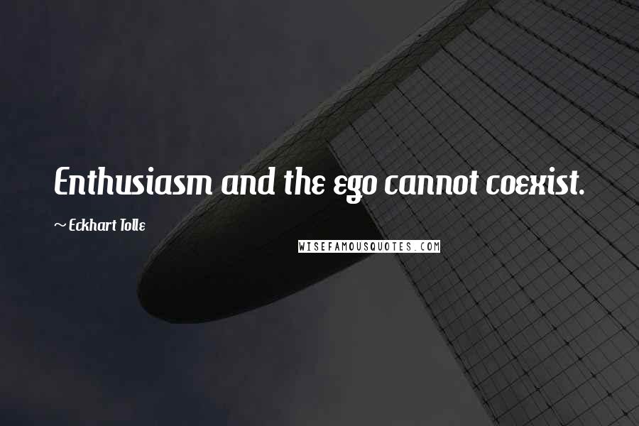 Eckhart Tolle Quotes: Enthusiasm and the ego cannot coexist.