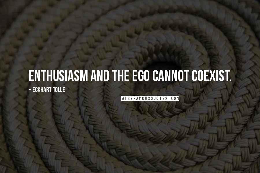 Eckhart Tolle Quotes: Enthusiasm and the ego cannot coexist.