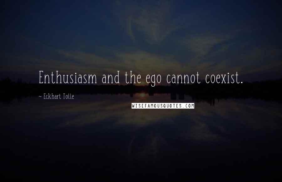 Eckhart Tolle Quotes: Enthusiasm and the ego cannot coexist.