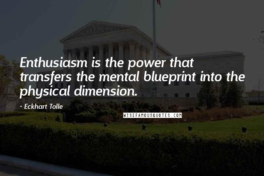 Eckhart Tolle Quotes: Enthusiasm is the power that transfers the mental blueprint into the physical dimension.