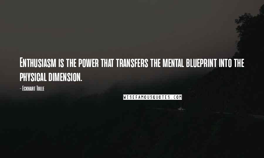 Eckhart Tolle Quotes: Enthusiasm is the power that transfers the mental blueprint into the physical dimension.