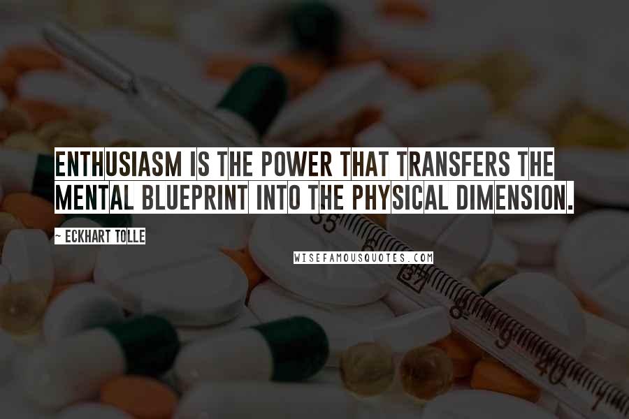 Eckhart Tolle Quotes: Enthusiasm is the power that transfers the mental blueprint into the physical dimension.