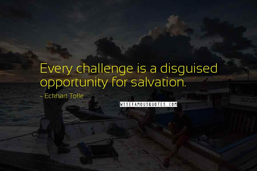 Eckhart Tolle Quotes: Every challenge is a disguised opportunity for salvation.