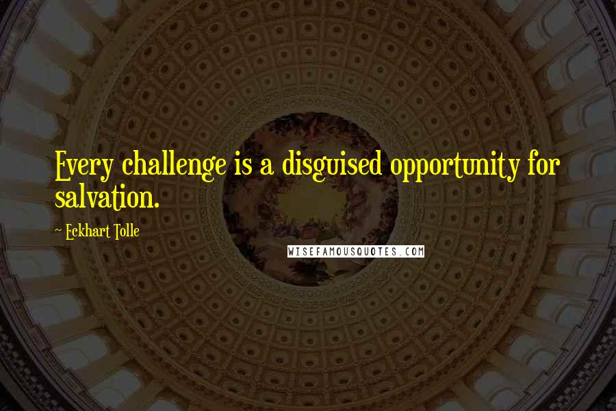 Eckhart Tolle Quotes: Every challenge is a disguised opportunity for salvation.