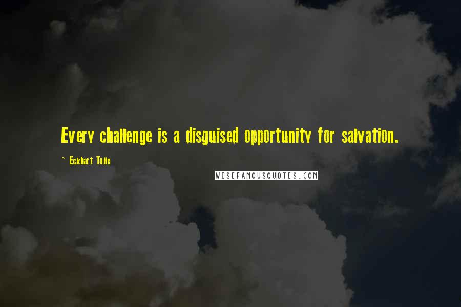 Eckhart Tolle Quotes: Every challenge is a disguised opportunity for salvation.