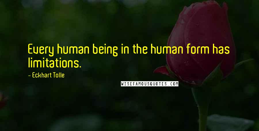 Eckhart Tolle Quotes: Every human being in the human form has limitations.