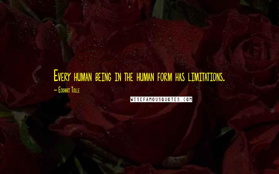 Eckhart Tolle Quotes: Every human being in the human form has limitations.