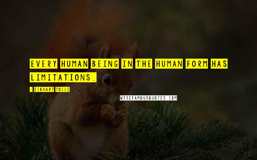 Eckhart Tolle Quotes: Every human being in the human form has limitations.