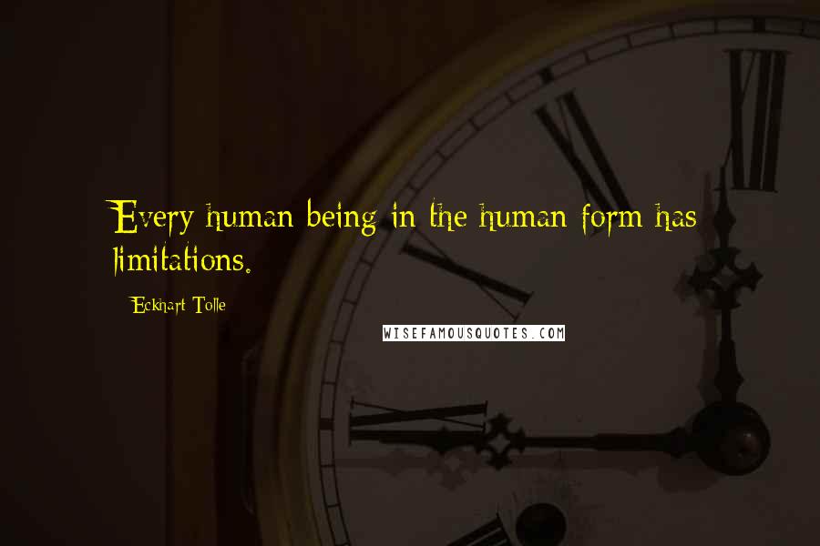 Eckhart Tolle Quotes: Every human being in the human form has limitations.