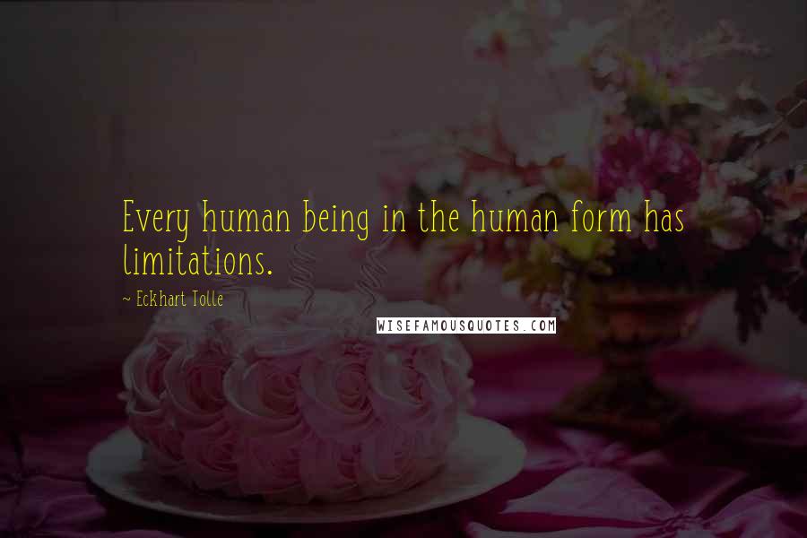 Eckhart Tolle Quotes: Every human being in the human form has limitations.