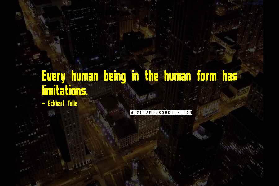 Eckhart Tolle Quotes: Every human being in the human form has limitations.