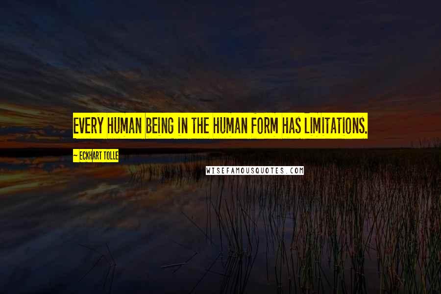 Eckhart Tolle Quotes: Every human being in the human form has limitations.