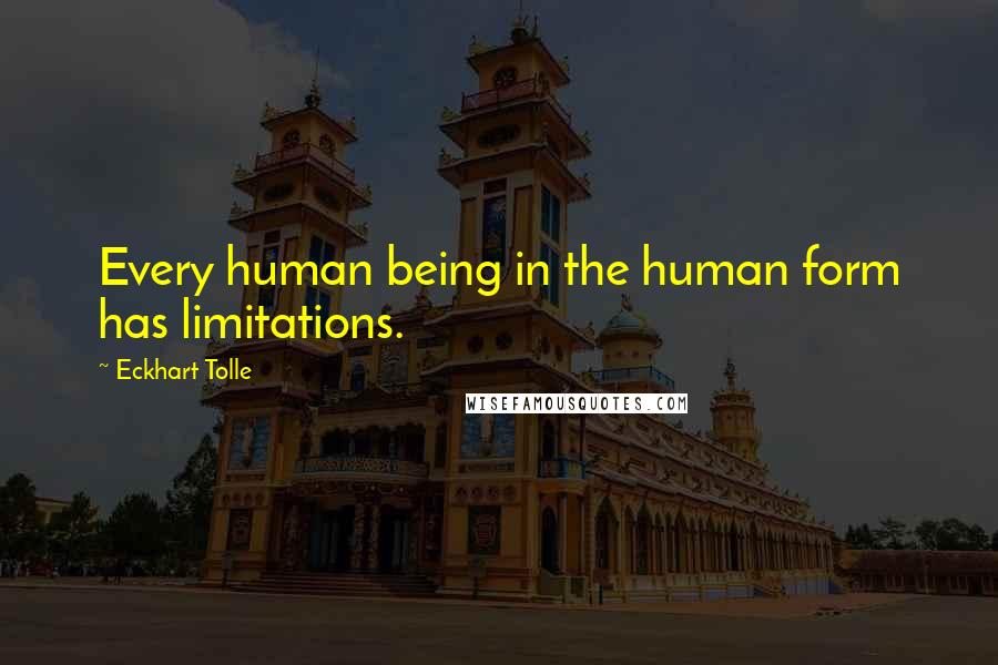 Eckhart Tolle Quotes: Every human being in the human form has limitations.