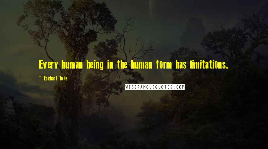 Eckhart Tolle Quotes: Every human being in the human form has limitations.