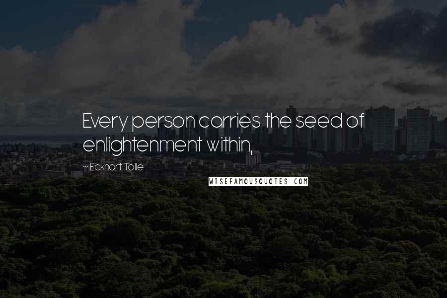Eckhart Tolle Quotes: Every person carries the seed of enlightenment within,