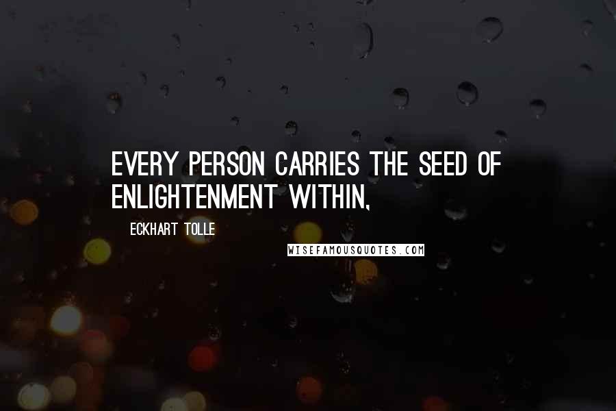 Eckhart Tolle Quotes: Every person carries the seed of enlightenment within,